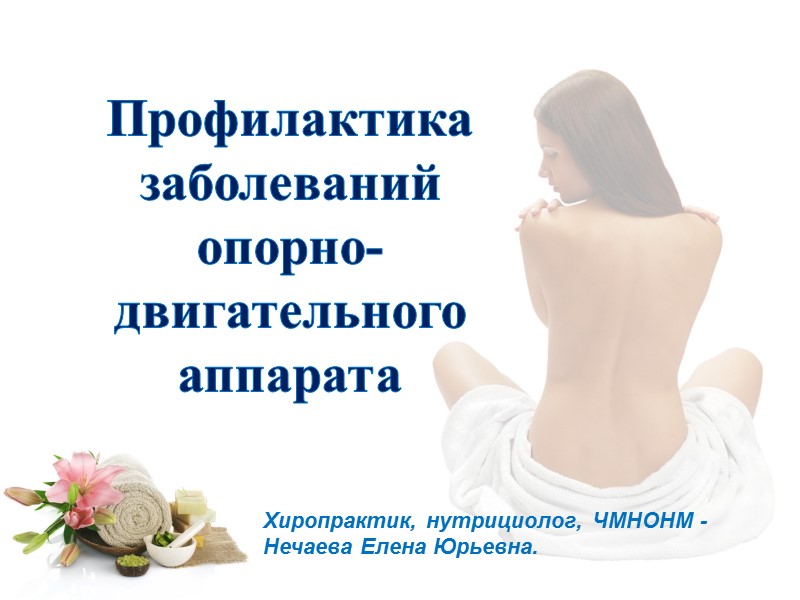 Профилактика заболеваний опорно-двигательного аппарата Хиропрактик, нутрициолог, ЧМНОНМ - Нечаева Елена Юрьевна.